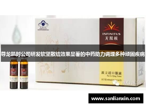 尊龙凯时公司研发软坚散结效果显著的中药助力调理多种顽固疾病